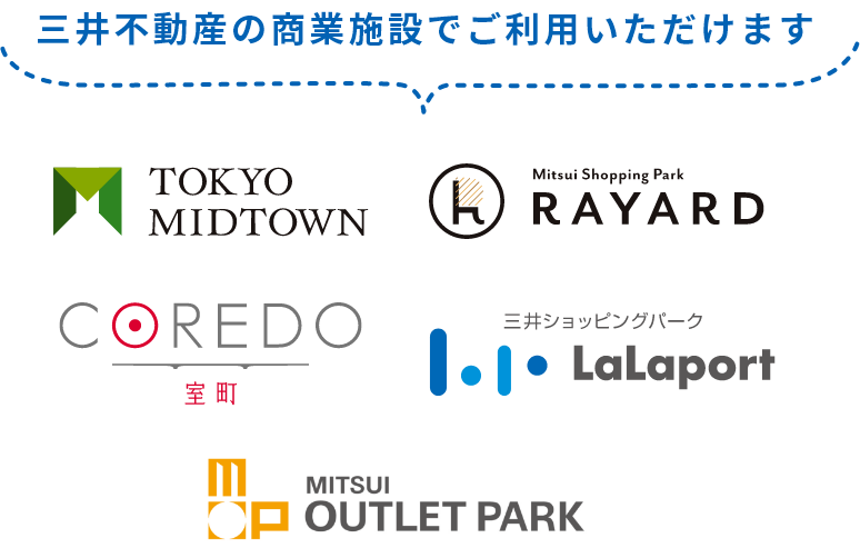 三井不動産の商業施設でご利用いただけます TOKYO MIDTOWN、Mitsui Shopping Park RAYARD、COREDO 室町、三井ショッピングパーク LaLaport、MITSUI OUTLET PARK