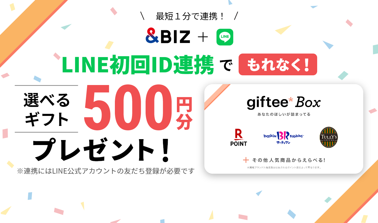 最短１分で連携！&BIZ＋LINE LINE初回ID連携でもれなく！選べるギフト500円分プレゼント！※連携にはLINE公式アカウントの友だち登録が必要です giftee Box あなたのほしいが詰まってる R POINT サーティワン TULLY'S COFFEE ＋その他人気商品からえらべる！