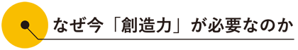 なぜ今「創造力」が必要なのか