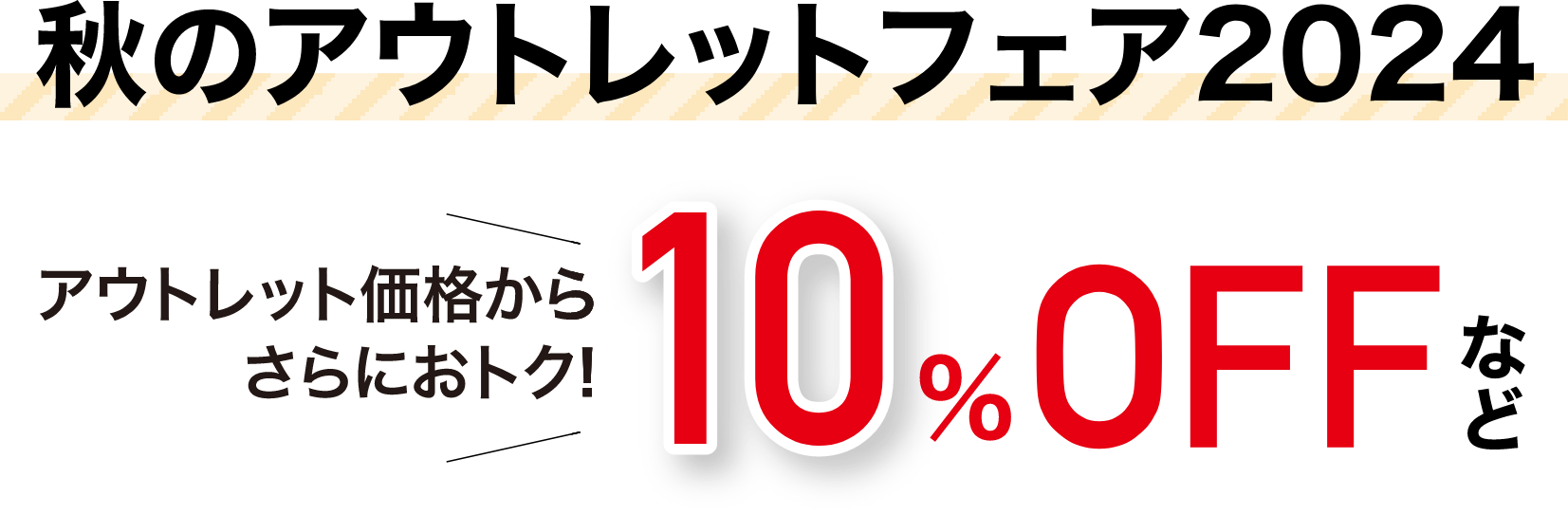 秋のアウトレットフェア2024 アウトレット価格からさらにおトク! 10%OFFなど