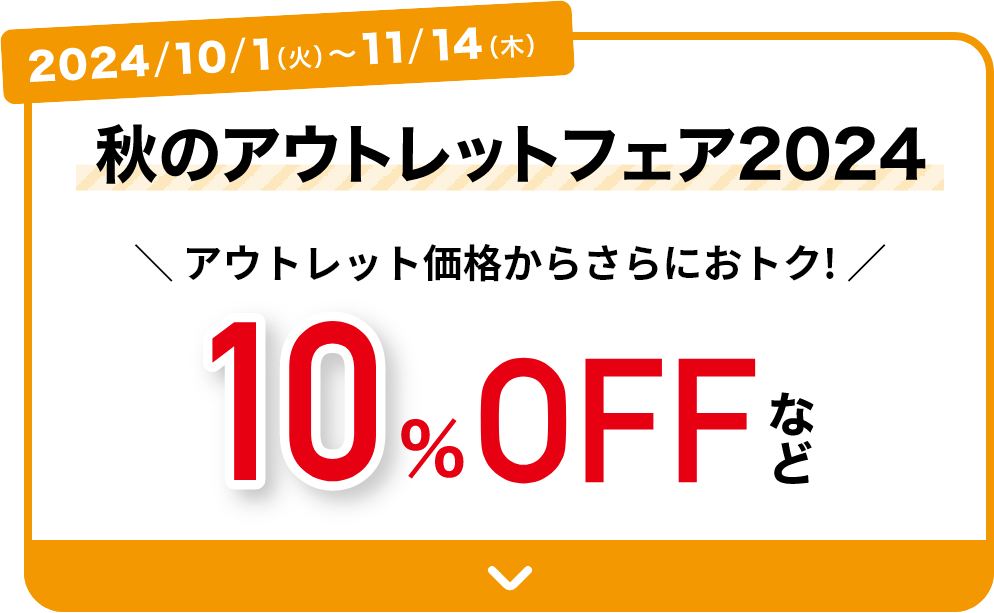 2024/10/1(火)～11/14(木) 秋のアウトレットフェア2024 アウトレット価格からさらにおトク！10%OFFなど