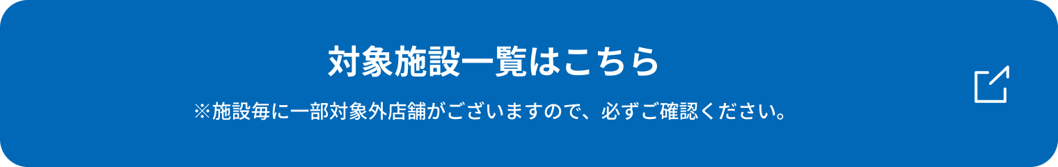 対象施設一覧はこちら ※施設毎に一部対象外施設がございますので、必ずご確認尾ください。